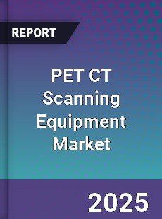 PET CT Scanning Equipment Market