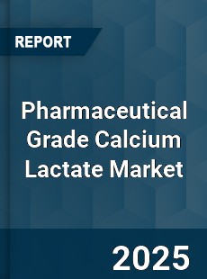 Pharmaceutical Grade Calcium Lactate Market