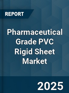 Pharmaceutical Grade PVC Rigid Sheet Market