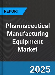 Global Pharmaceutical Manufacturing Equipment Market