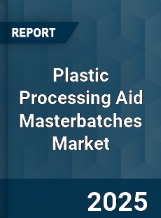 Plastic Processing Aid Masterbatches Market
