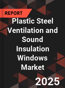 Plastic Steel Ventilation and Sound Insulation Windows Market