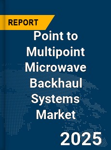 Global Point to Multipoint Microwave Backhaul Systems Market