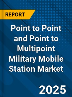 Global Point to Point and Point to Multipoint Military Mobile Station Market