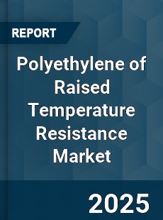 Global Polyethylene of Raised Temperature Resistance Market