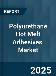Global Polyurethane Hot Melt Adhesives Market