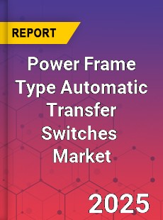 Global Power Frame Type Automatic Transfer Switches Industry