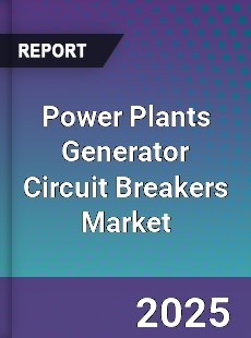 Global Power Plants Generator Circuit Breakers Market