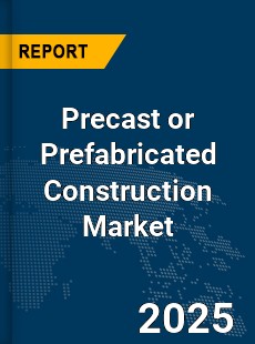 Global Precast or Prefabricated Construction Market