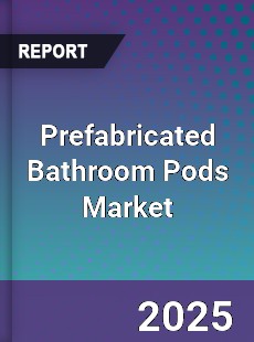 Report on Global Prefabricated Bathroom Pods Market