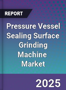 Global Pressure Vessel Sealing Surface Grinding Machine Industry
