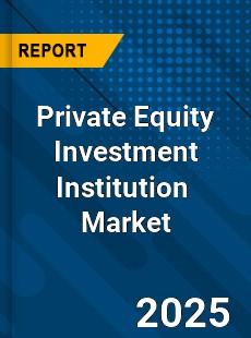 Private Equity Investment Institution Global and China Top Players Market