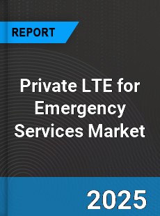 Global Private LTE for Emergency Services Market