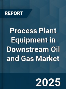 Global Process Plant Equipment in Downstream Oil and Gas Market
