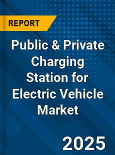 Global Public amp Private Charging Station for Electric Vehicle Market