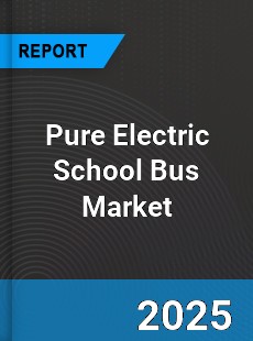 Report on Global Pure Electric School Bus Market by