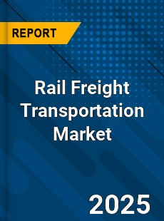 Global Rail Freight Transportation Market