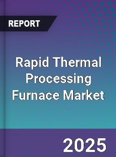 Rapid Thermal Processing Furnace Market