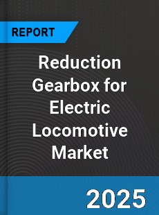 Global Reduction Gearbox for Electric Locomotive Market