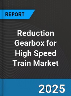 Global Reduction Gearbox for High Speed Train Market