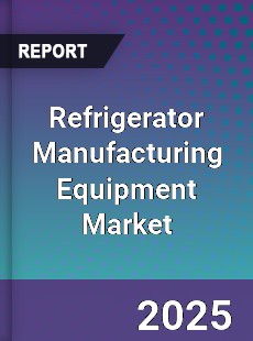 Refrigerator Manufacturing Equipment Market