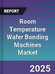 Room Temperature Wafer Bonding Machines Market