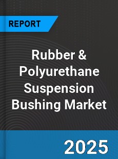 Report on Global Rubber amp Polyurethane Suspension Bushing