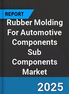 Worldwide Rubber Molding For Automotive Components Sub Components Market