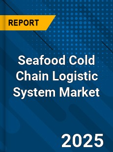 Global Seafood Cold Chain Logistic System Market