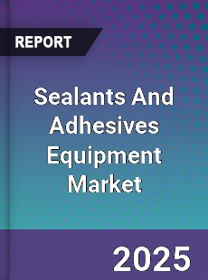 Global Sealants And Adhesives Equipment Market