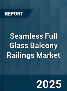 Seamless Full Glass Balcony Railings Market