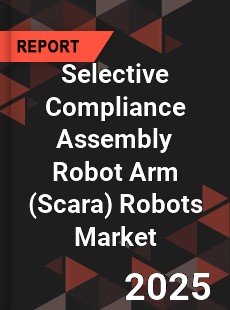 Global Selective Compliance Assembly Robot Arm Robots Market
