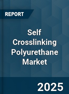 Self Crosslinking Polyurethane Market