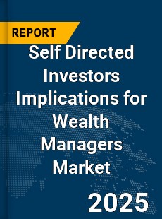 Global Self Directed Investors Implications for Wealth Managers Market