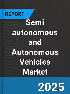 Global Semi autonomous and Autonomous Vehicles Market