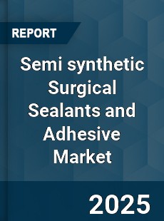Global Semi synthetic Surgical Sealants and Adhesive Market