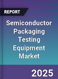 Semiconductor Packaging Testing Equipment Market