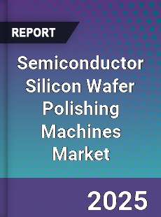 Semiconductor Silicon Wafer Polishing Machines Market