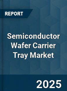 Semiconductor Wafer Carrier Tray Market