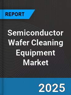 Global Semiconductor Wafer Cleaning Equipment Market