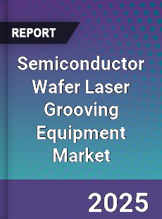 Global Semiconductor Wafer Laser Grooving Equipment Market