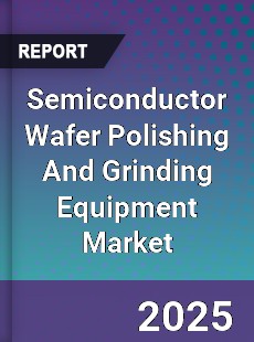 Global Semiconductor Wafer Polishing And Grinding Equipment Market