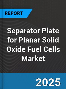 Global Separator Plate for Planar Solid Oxide Fuel Cells Market