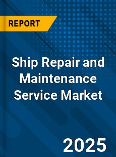 Global Ship Repair and Maintenance Service Market