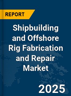 Global Shipbuilding and Offshore Rig Fabrication and Repair Market