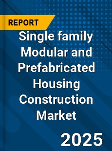 Global Single family Modular and Prefabricated Housing Construction Market
