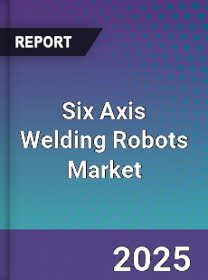 Global Six Axis Welding Robots Market