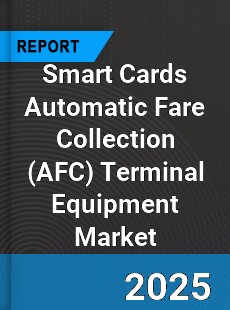 Global Smart Cards Automatic Fare Collection Terminal Equipment Market