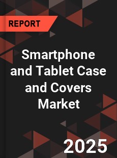 Smartphone and Tablet Case and Covers Global Market