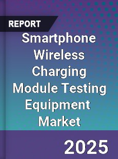 Smartphone Wireless Charging Module Testing Equipment Global and China Top Players Market